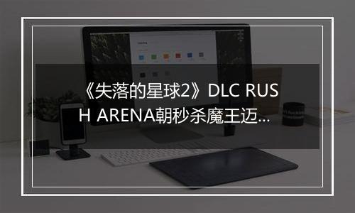 《失落的星球2》DLC RUSH ARENA朝秒杀魔王迈进