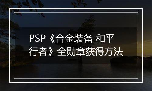 PSP《合金装备 和平行者》全勋章获得方法