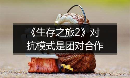 《生存之旅2》对抗模式是团对合作