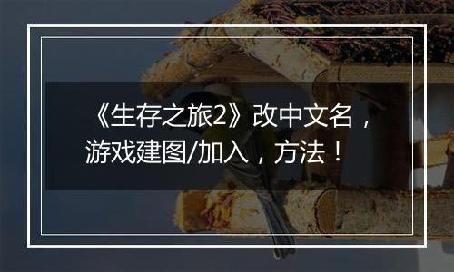 《生存之旅2》改中文名，游戏建图/加入，方法！