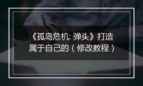 《孤岛危机: 弹头》打造属于自己的（修改教程）
