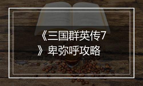 《三国群英传7》卑弥呼攻略