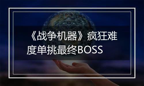 《战争机器》疯狂难度单挑最终BOSS