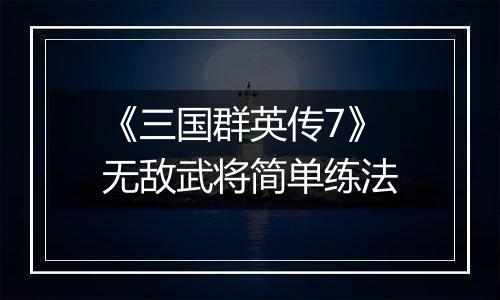 《三国群英传7》无敌武将简单练法