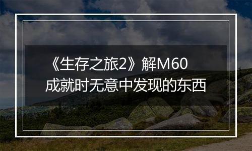 《生存之旅2》解M60成就时无意中发现的东西
