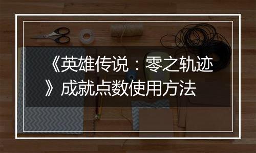 《英雄传说：零之轨迹》成就点数使用方法