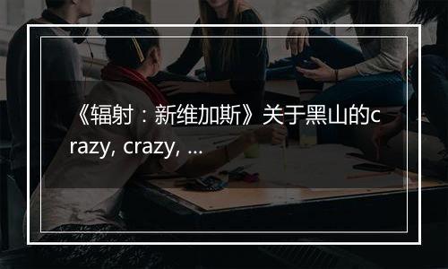 《辐射：新维加斯》关于黑山的crazy, crazy, crazy任务