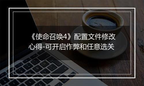 《使命召唤4》配置文件修改心得-可开启作弊和任意选关