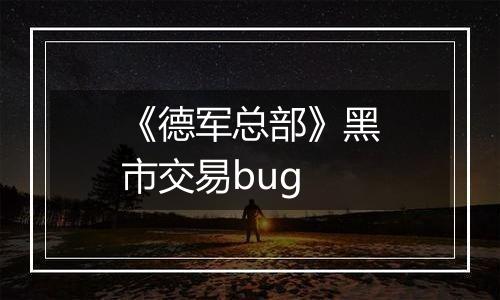 《德军总部》黑市交易bug
