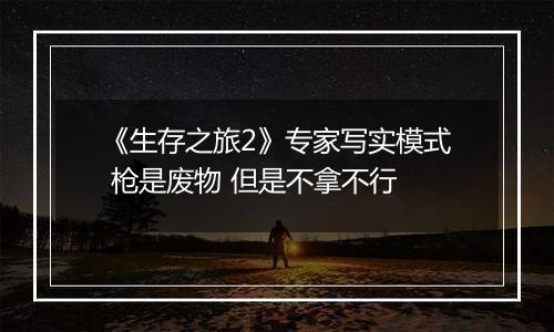 《生存之旅2》专家写实模式 枪是废物 但是不拿不行