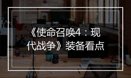 《使命召唤4：现代战争》装备看点