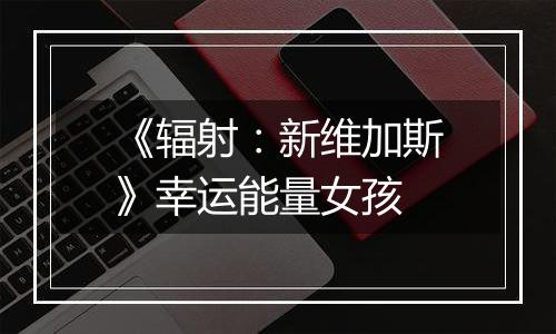 《辐射：新维加斯》幸运能量女孩