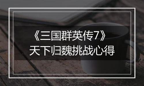 《三国群英传7》天下归魏挑战心得