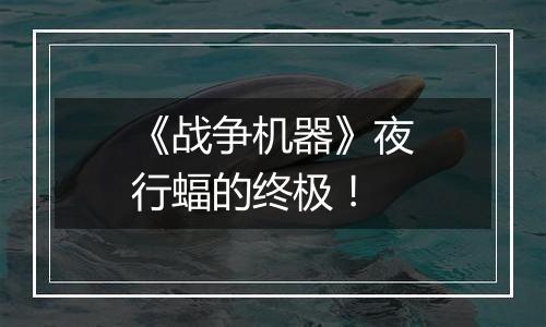 《战争机器》夜行蝠的终极！