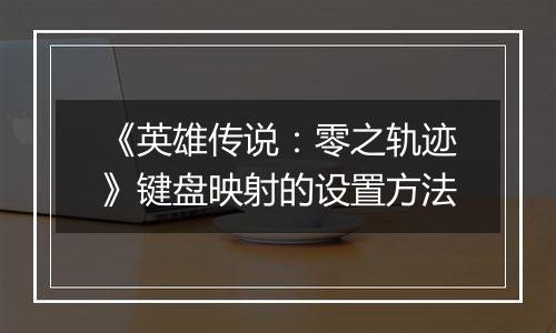 《英雄传说：零之轨迹》键盘映射的设置方法