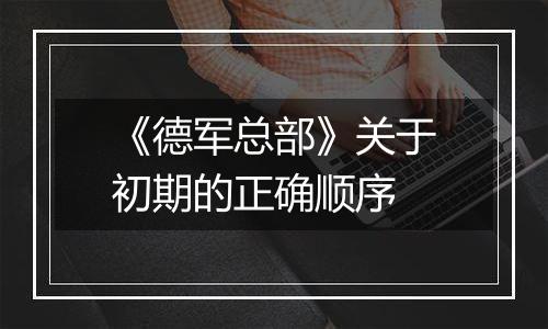 《德军总部》关于初期的正确顺序