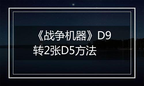 《战争机器》D9转2张D5方法