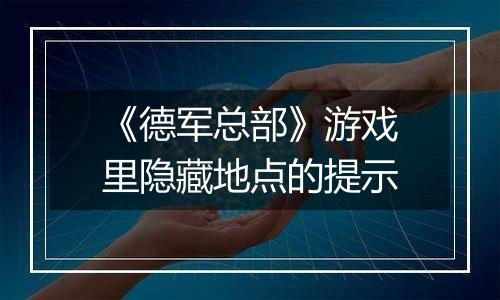 《德军总部》游戏里隐藏地点的提示