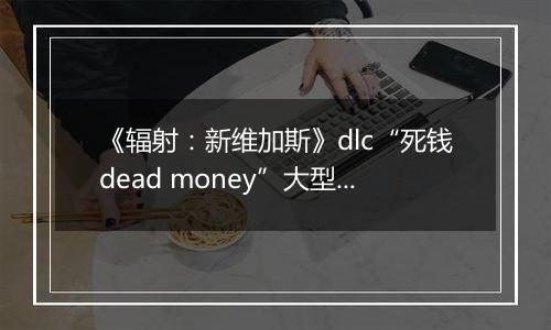 《辐射：新维加斯》dlc“死钱dead money”大型收集任务
