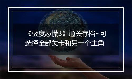 《极度恐慌3》通关存档~可选择全部关卡和另一个主角