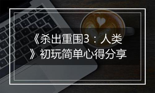 《杀出重围3：人类》初玩简单心得分享