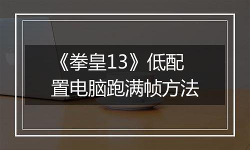《拳皇13》低配置电脑跑满帧方法