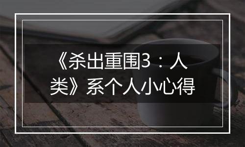 《杀出重围3：人类》系个人小心得