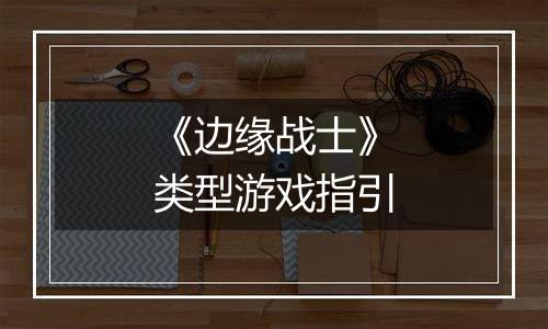 《边缘战士》类型游戏指引