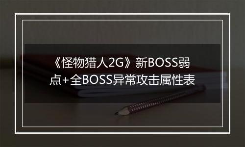 《怪物猎人2G》新BOSS弱点+全BOSS异常攻击属性表
