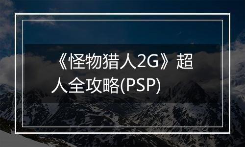 《怪物猎人2G》超人全攻略(PSP)