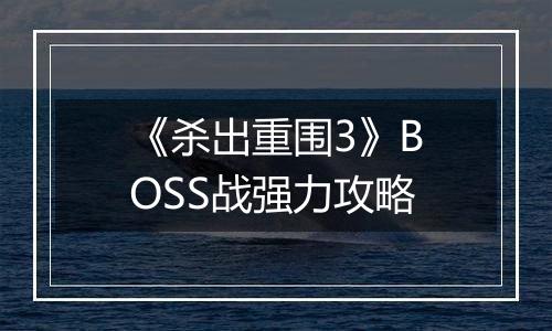 《杀出重围3》BOSS战强力攻略