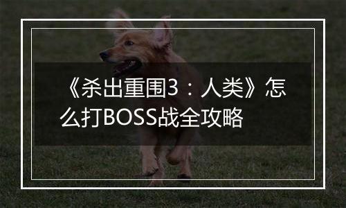 《杀出重围3：人类》怎么打BOSS战全攻略