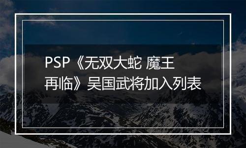 PSP《无双大蛇 魔王再临》吴国武将加入列表