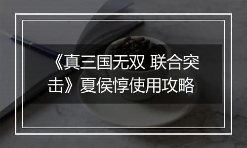 《真三国无双 联合突击》夏侯惇使用攻略