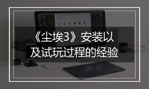 《尘埃3》安装以及试玩过程的经验