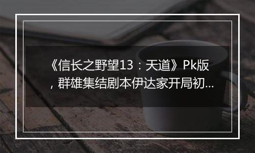 《信长之野望13：天道》Pk版，群雄集结剧本伊达家开局初步心得
