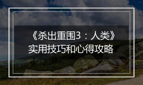 《杀出重围3：人类》实用技巧和心得攻略