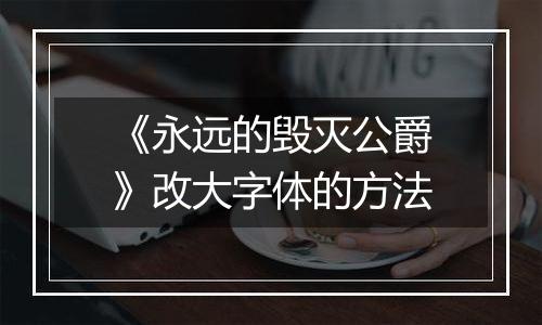 《永远的毁灭公爵》改大字体的方法