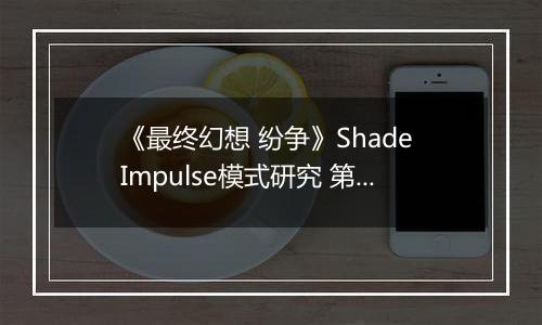 《最终幻想 纷争》Shade Impulse模式研究 第三章
