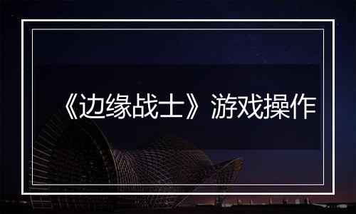 《边缘战士》游戏操作