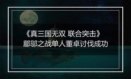 《真三国无双 联合突击》郿邬之战单人董卓讨伐成功
