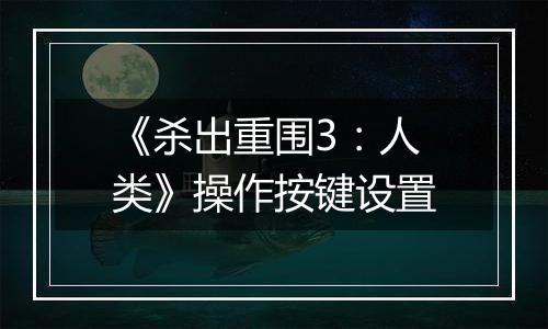 《杀出重围3：人类》操作按键设置