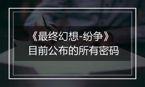 《最终幻想-纷争》目前公布的所有密码