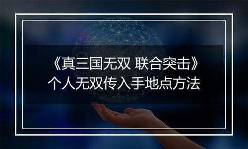 《真三国无双 联合突击》个人无双传入手地点方法