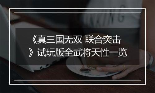 《真三国无双 联合突击》试玩版全武将天性一览