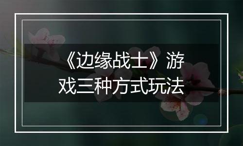 《边缘战士》游戏三种方式玩法