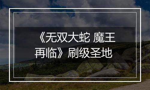 《无双大蛇 魔王再临》刷级圣地