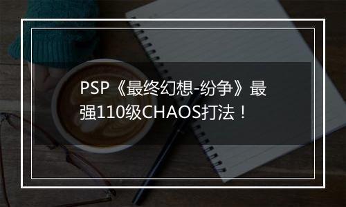 PSP《最终幻想-纷争》最强110级CHAOS打法！