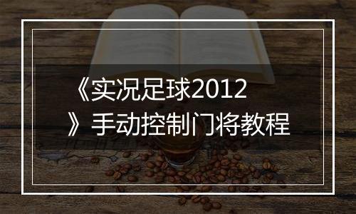 《实况足球2012》手动控制门将教程