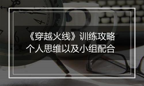 《穿越火线》训练攻略 个人思维以及小组配合